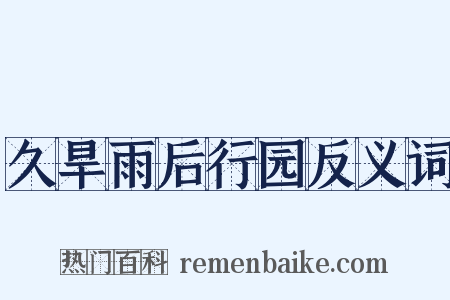 久旱雨后行园反义词是什么意思的图片
